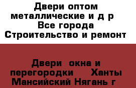 Двери оптом,металлические и д.р - Все города Строительство и ремонт » Двери, окна и перегородки   . Ханты-Мансийский,Нягань г.